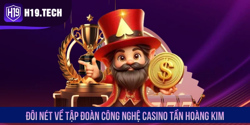 Đôi nét về tập đoàn công nghệ casino Tần Hoàng Kim